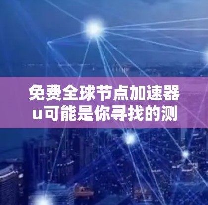 免费全球节点加速器u可能是你寻找的测试工具，但需要注意的是，全球节点加速器通常用于测试设备的硬件性能，而不是提供实时的加速功能。以下是一些免费的全球节点加速器推荐