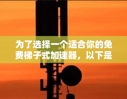 为了选择一个适合你的免费梯子式加速器，以下是一个综合考虑的因素和推荐方案