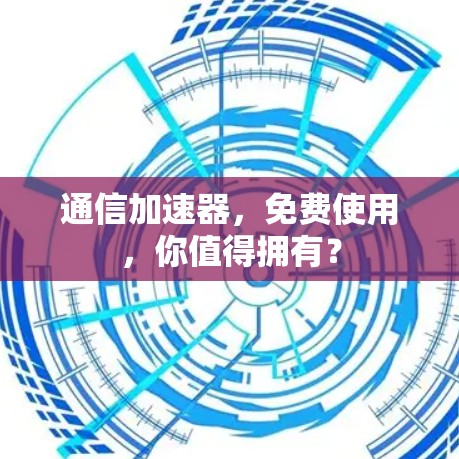 通信加速器，免费使用，你值得拥有？