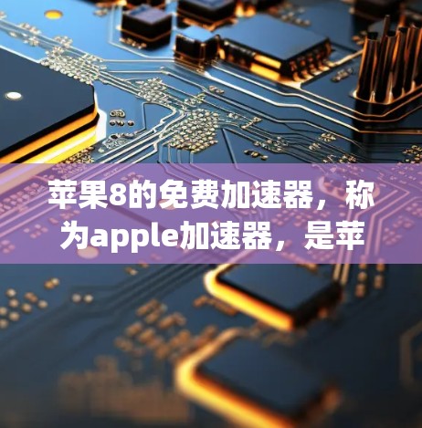 苹果8的免费加速器，称为apple加速器，是苹果公司为苹果版笔记本电脑（如苹果8）开发的加速工具，旨在提升电脑性能，特别是在处理苹果系统（如macOS）时。以下是关于它的详细信息