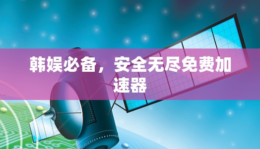 韩娱必备，安全无尽免费加速器