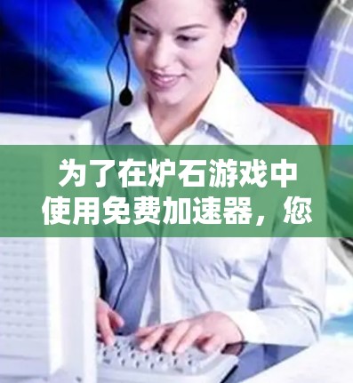 为了在炉石游戏中使用免费加速器，您可以按照以下步骤操作