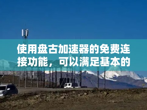 使用盘古加速器的免费连接功能，可以满足基本的网络连接需求。以下是详细的步骤指南