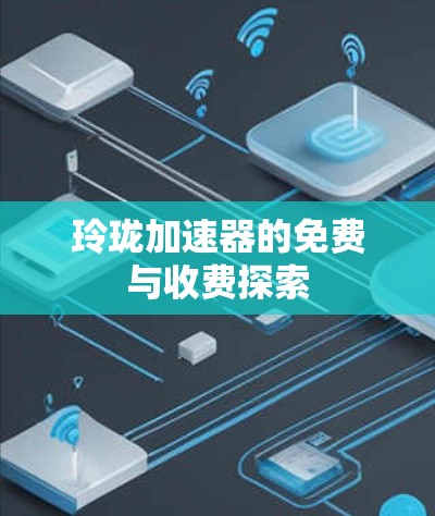 玲珑加速器的免费与收费探索