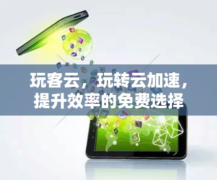 玩客云，玩转云加速，提升效率的免费选择
