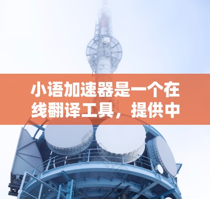 小语加速器是一个在线翻译工具，提供中文到英文的翻译服务。免费版通常允许用户进行翻译，但其功能和限制可能与付费版不同。以下是对免费版的特点和使用场景的详细分析