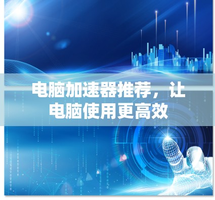 电脑加速器推荐，让电脑使用更高效
