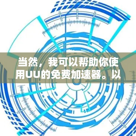 当然，我可以帮助你使用UU的免费加速器。以下是一些步骤和方法，帮助你高效地使用UU的加速功能