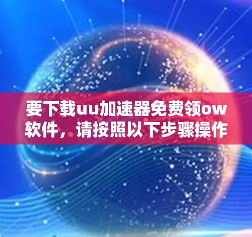 要下载uu加速器免费领ow软件，请按照以下步骤操作