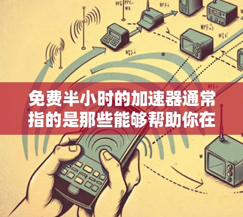 免费半小时的加速器通常指的是那些能够帮助你在短时间内提高效率或完成任务的工具或方法。以下是一些常见的免费加速器，它们可以帮助你在短时间内提升时间管理、学习效率或完成任务