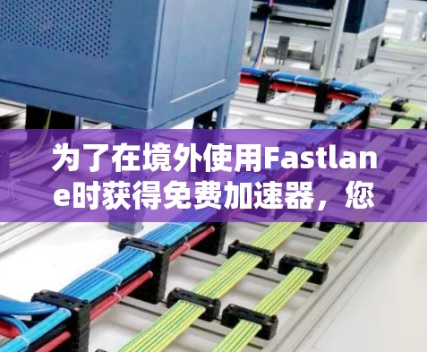 为了在境外使用Fastlane时获得免费加速器，您可以按照以下步骤操作