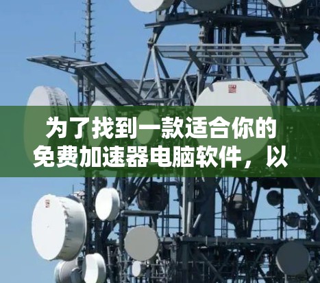 为了找到一款适合你的免费加速器电脑软件，以下是一些推荐