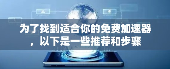 为了找到适合你的免费加速器，以下是一些推荐和步骤