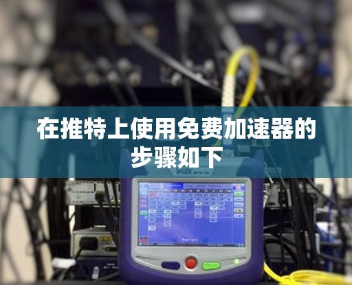 在推特上使用免费加速器的步骤如下