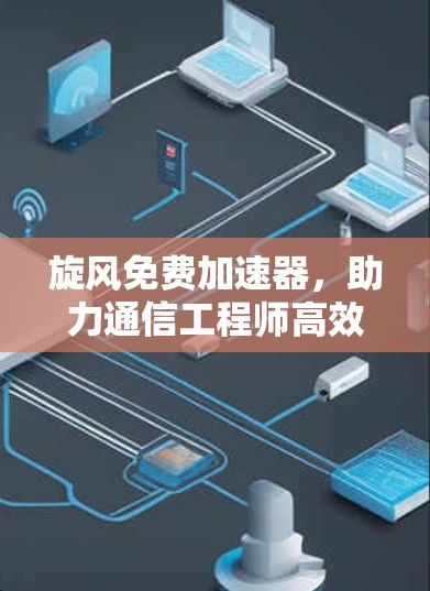 旋风免费加速器，助力通信工程师高效网络优化