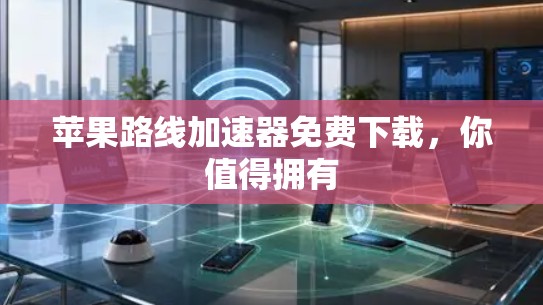苹果路线加速器免费下载，你值得拥有