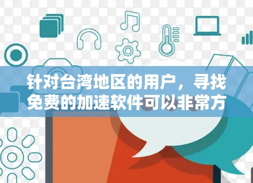 针对台湾地区的用户，寻找免费的加速软件可以非常方便。以下是一些推荐，方便您根据需求选择