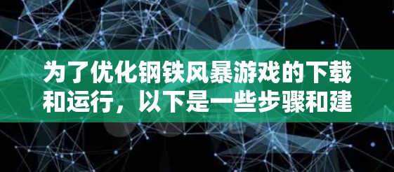 为了优化钢铁风暴游戏的下载和运行，以下是一些步骤和建议