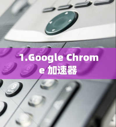 1.Google Chrome 加速器