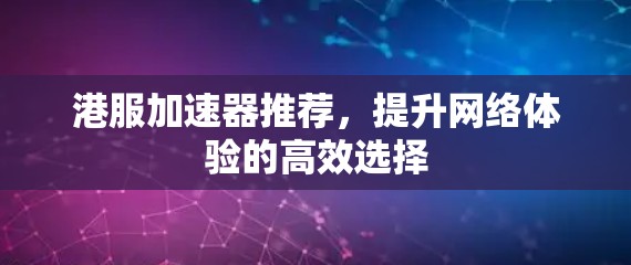 港服加速器推荐，提升网络体验的高效选择