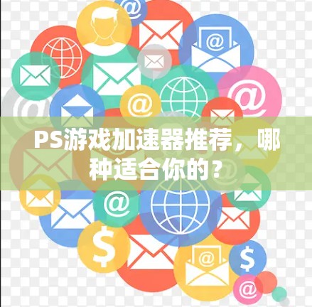 PS游戏加速器推荐，哪种适合你的？