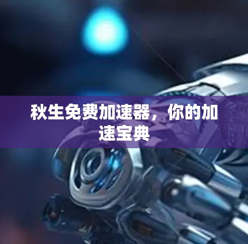 秋生免费加速器，你的加速宝典