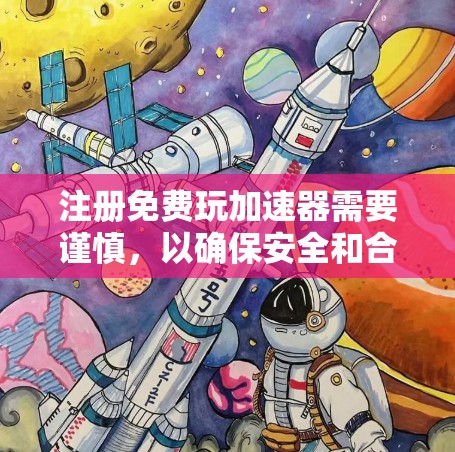 注册免费玩加速器需要谨慎，以确保安全和合规。以下是一步步的建议