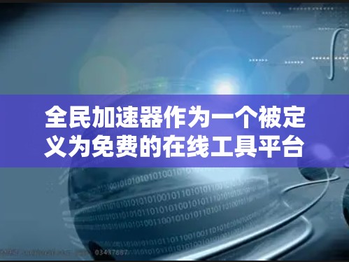 全民加速器作为一个被定义为免费的在线工具平台，其运作和功能需要进一步探讨以全面理解其潜力和潜在挑战。以下是对该平台的总结和分析