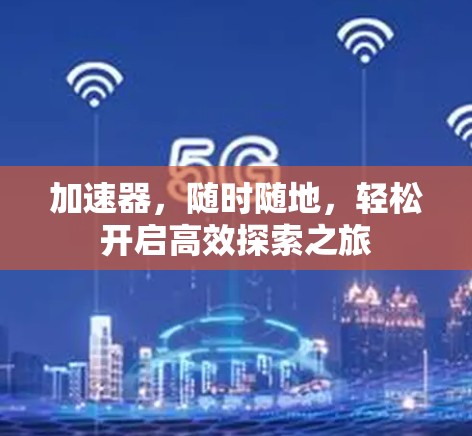 加速器，随时随地，轻松开启高效探索之旅
