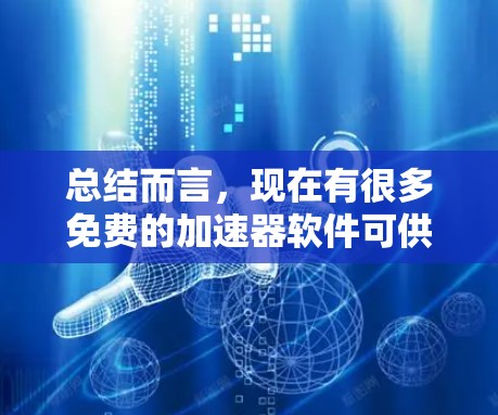 总结而言，现在有很多免费的加速器软件可供选择，用户可以根据自己的需求和设备选择合适的工具，同时也要注意一些潜在的限制和功能限制，确保使用时的顺利和高效