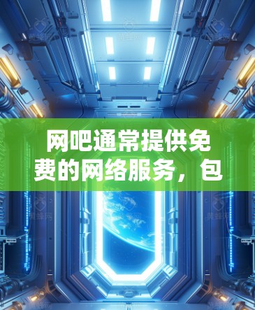 网吧通常提供免费的网络服务，包括带宽和数据传输，但加速器的使用可能需要付费。以下是针对这个问题的详细分析