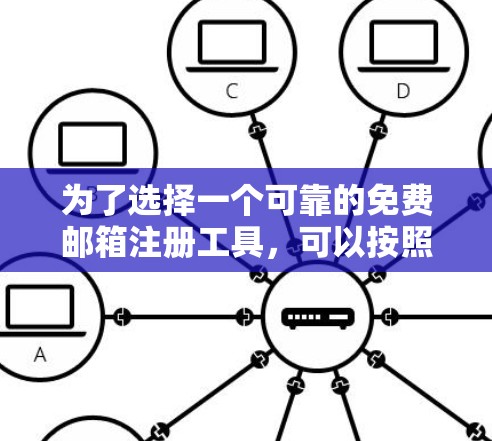 为了选择一个可靠的免费邮箱注册工具，可以按照以下步骤进行