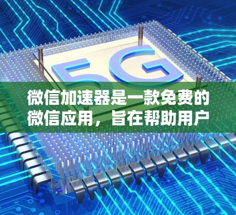 微信加速器是一款免费的微信应用，旨在帮助用户管理微信内容，过滤垃圾邮件和不相关链接。以下是对微信加速器的概述和使用指南