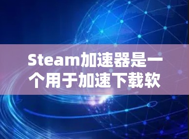 Steam加速器是一个用于加速下载软件的工具，通过网络连接将资源快速释放，避免服务器资源被占用。以下是关于Steam加速器的详细指南