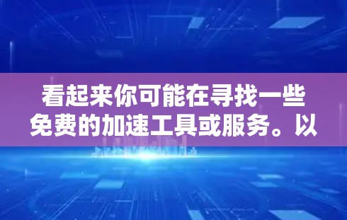 看起来你可能在寻找一些免费的加速工具或服务。以下是一些常见的免费加速工具，可以帮助你提高网页和文件的下载速度
