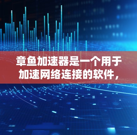 章鱼加速器是一个用于加速网络连接的软件，通常提供免费版和付费版两种版本。以下是关于章鱼加速器的详细分析