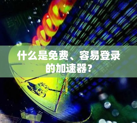 什么是免费、容易登录的加速器？