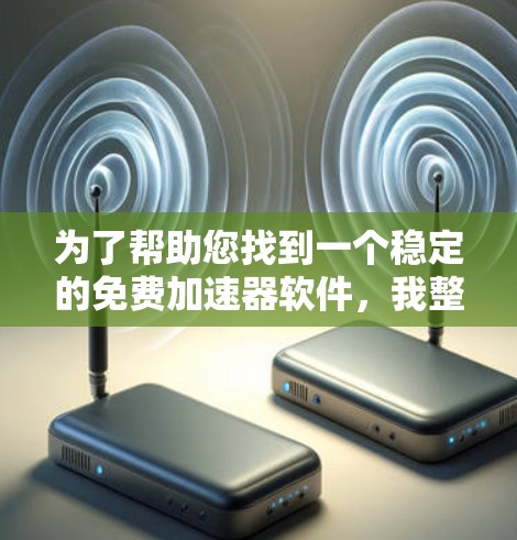 为了帮助您找到一个稳定的免费加速器软件，我整理了一些推荐，帮助您选择适合的工具
