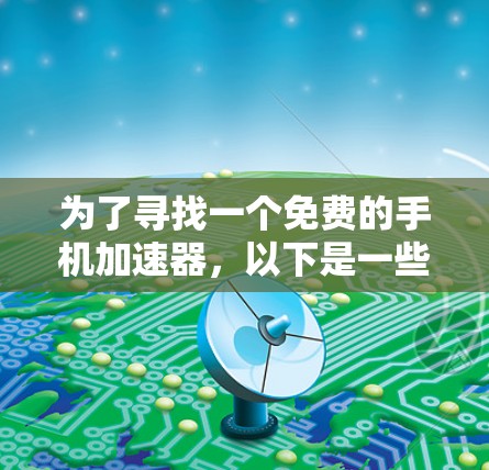 为了寻找一个免费的手机加速器，以下是一些推荐的工具，涵盖应用优化和网络流量优化，同时考虑安全性和使用便利性