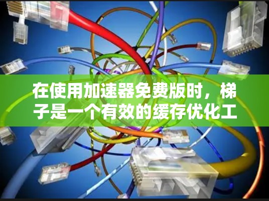 在使用加速器免费版时，梯子是一个有效的缓存优化工具。以下是使用加速器免费版梯子的具体步骤