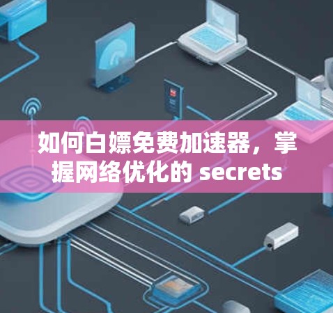 如何白嫖免费加速器，掌握网络优化的 secrets