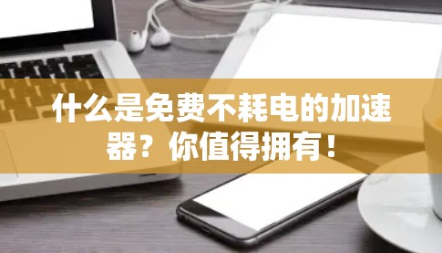 什么是免费不耗电的加速器？你值得拥有！