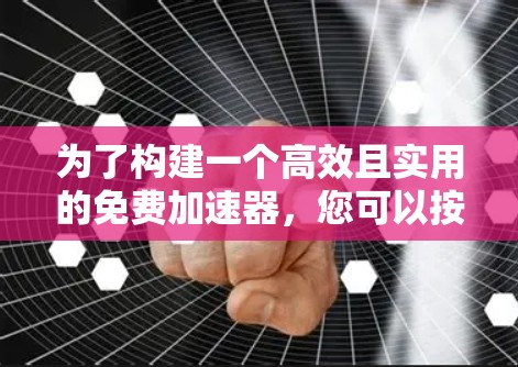 为了构建一个高效且实用的免费加速器，您可以按照以下步骤进行