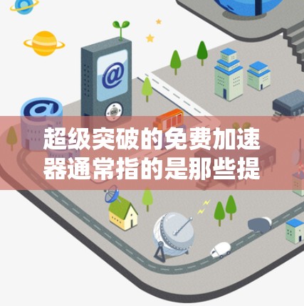 超级突破的免费加速器通常指的是那些提供快速上手的工具，可以让你在短时间内获得大量加速效果。以下是一些常见的免费加速器推荐，它们通常功能强大，适合快速上手