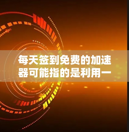 每天签到免费的加速器可能指的是利用一些免费的资源或工具来提高效率、学习或完成任务。以下是一些可能的解释和方法
