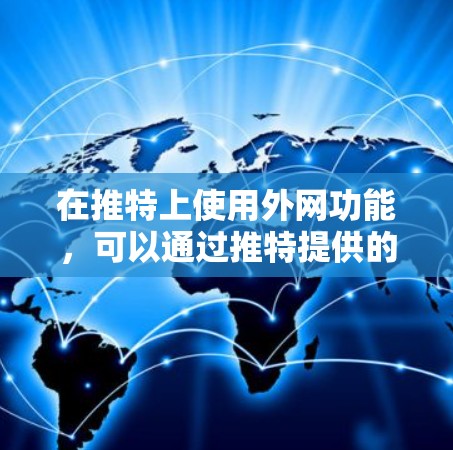 在推特上使用外网功能,可以通过推特提供的外网加速器或第三方工具来实现。以下是一些步骤和方法,帮助你快速在推特上添加外网账号并访问网页 在推特上使用外网功能,可以通过推特提供的外网加速器或第三方工具来实现。以下是一些步骤和方法,帮助你快速在推特上添加外网账号并访问网页