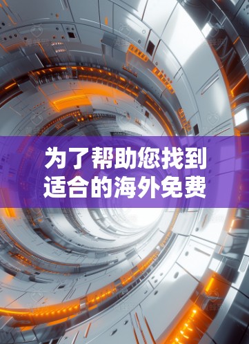 为了帮助您找到适合的海外免费加速器,以下是一个有条理的总结和推荐