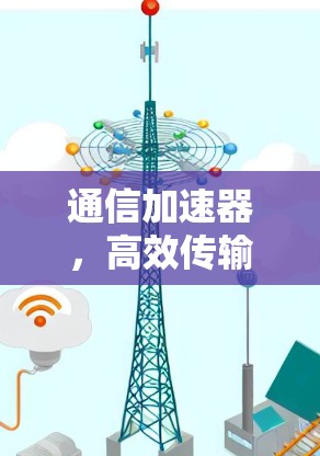 通信加速器，高效传输的高效工具