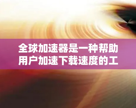 全球加速器是一种帮助用户加速下载速度的工具,常见于视频、文件等资源下载中。以下是推荐的免费全球加速器,并提供了一些注意事项