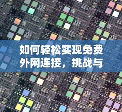 如何轻松实现免费外网连接,挑战与解决方案